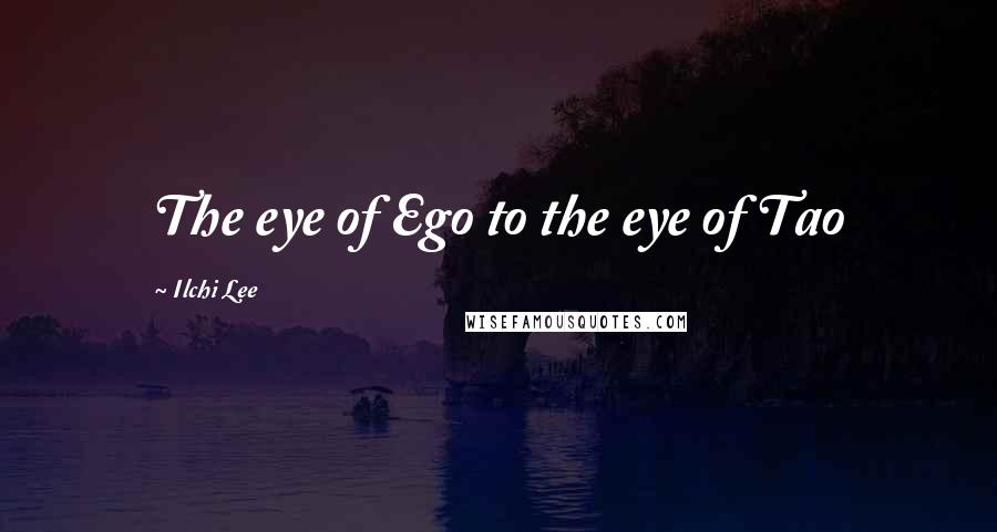 Ilchi Lee Quotes: The eye of Ego to the eye of Tao