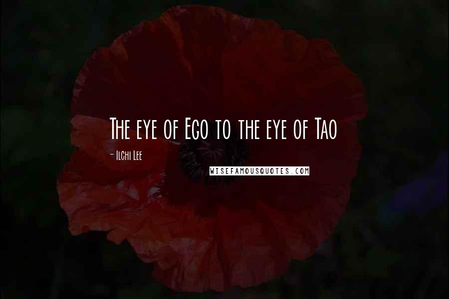 Ilchi Lee Quotes: The eye of Ego to the eye of Tao