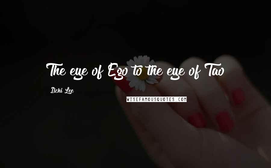 Ilchi Lee Quotes: The eye of Ego to the eye of Tao