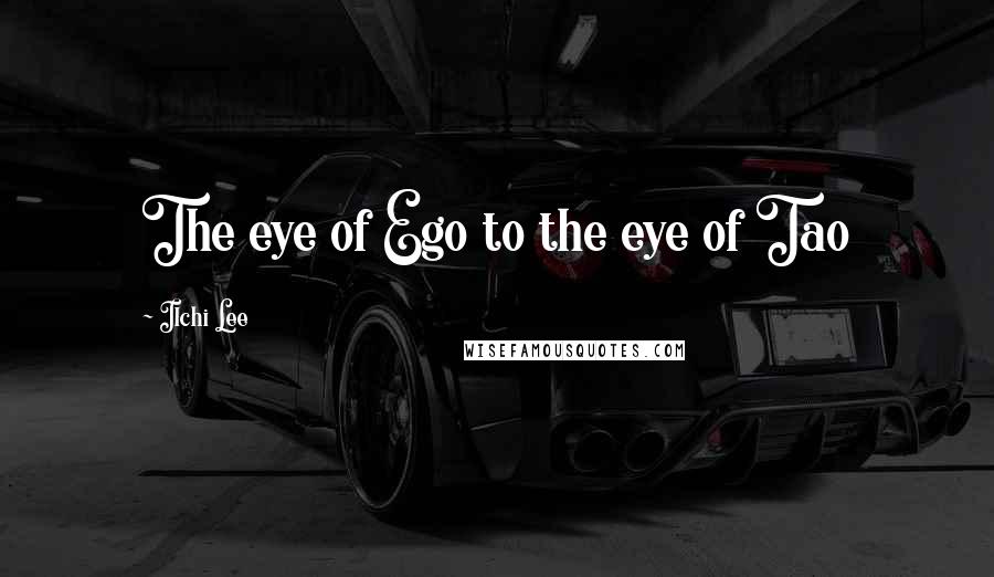 Ilchi Lee Quotes: The eye of Ego to the eye of Tao