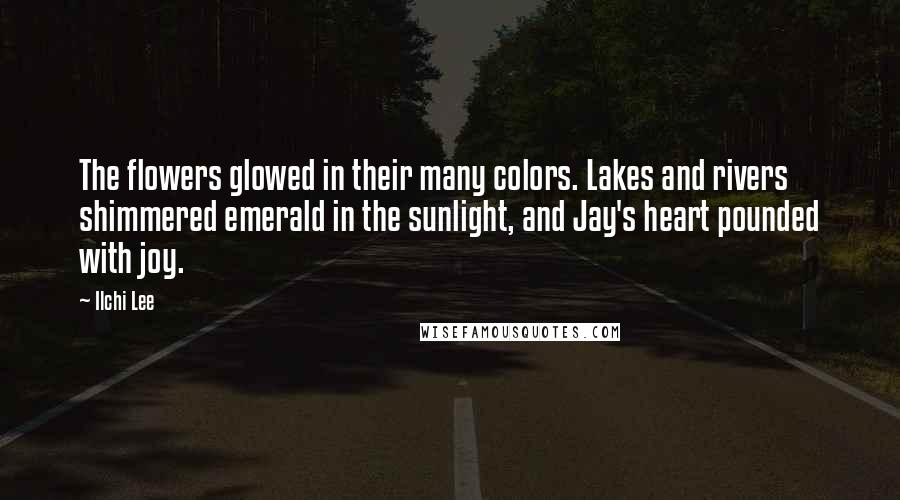 Ilchi Lee Quotes: The flowers glowed in their many colors. Lakes and rivers shimmered emerald in the sunlight, and Jay's heart pounded with joy.