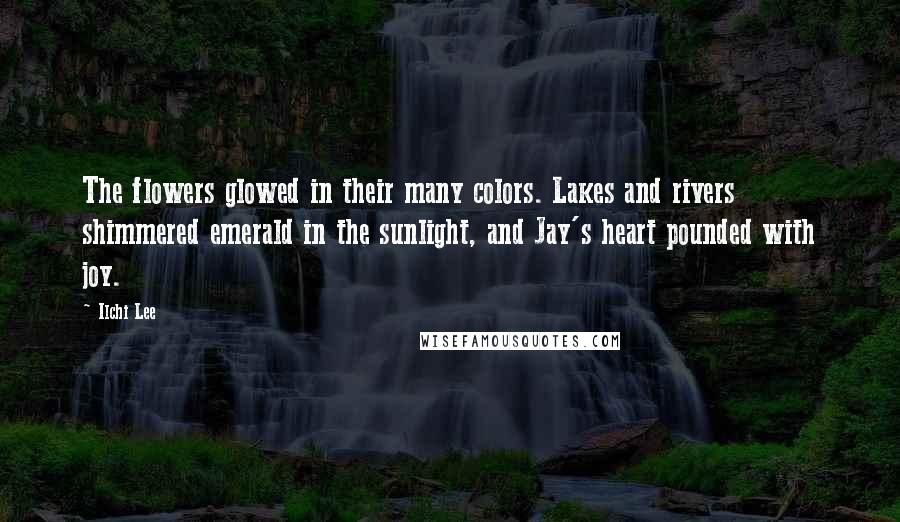Ilchi Lee Quotes: The flowers glowed in their many colors. Lakes and rivers shimmered emerald in the sunlight, and Jay's heart pounded with joy.