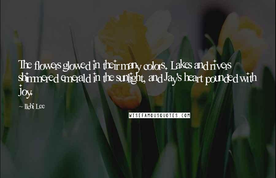 Ilchi Lee Quotes: The flowers glowed in their many colors. Lakes and rivers shimmered emerald in the sunlight, and Jay's heart pounded with joy.