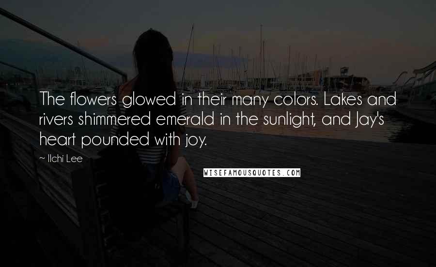 Ilchi Lee Quotes: The flowers glowed in their many colors. Lakes and rivers shimmered emerald in the sunlight, and Jay's heart pounded with joy.