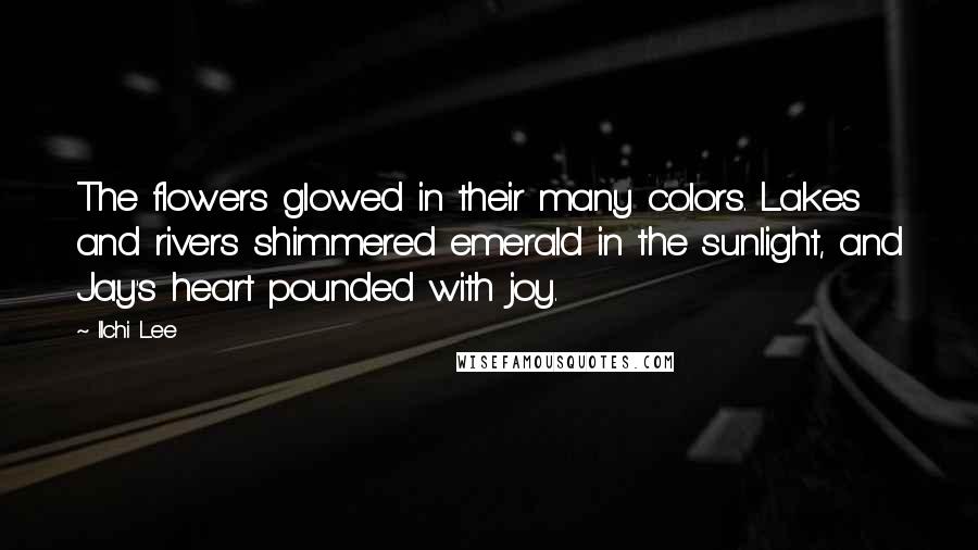 Ilchi Lee Quotes: The flowers glowed in their many colors. Lakes and rivers shimmered emerald in the sunlight, and Jay's heart pounded with joy.
