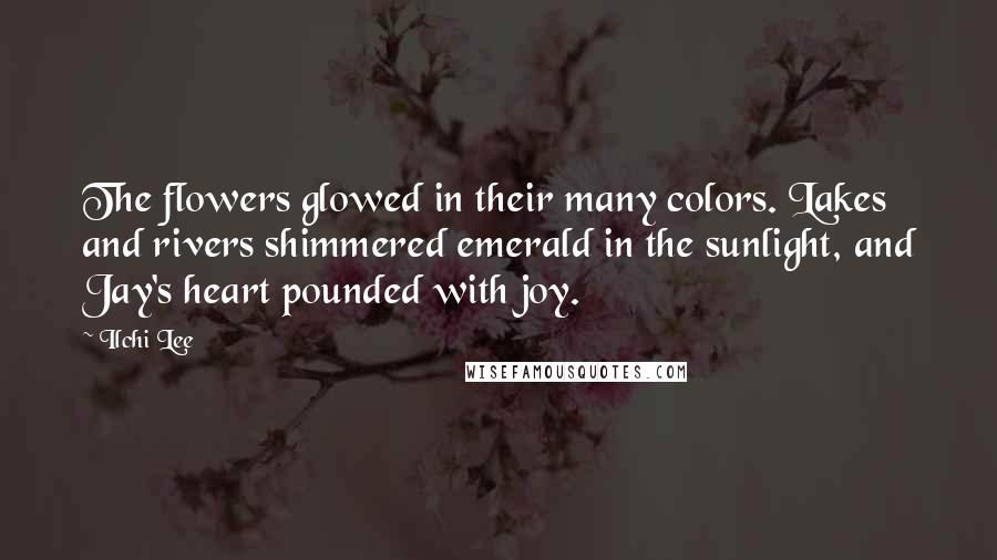 Ilchi Lee Quotes: The flowers glowed in their many colors. Lakes and rivers shimmered emerald in the sunlight, and Jay's heart pounded with joy.