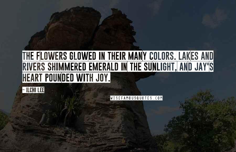 Ilchi Lee Quotes: The flowers glowed in their many colors. Lakes and rivers shimmered emerald in the sunlight, and Jay's heart pounded with joy.