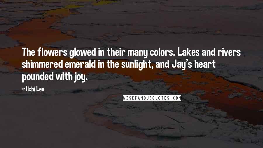 Ilchi Lee Quotes: The flowers glowed in their many colors. Lakes and rivers shimmered emerald in the sunlight, and Jay's heart pounded with joy.