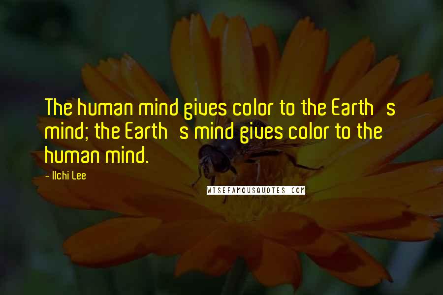 Ilchi Lee Quotes: The human mind gives color to the Earth's mind; the Earth's mind gives color to the human mind.