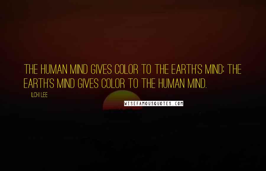 Ilchi Lee Quotes: The human mind gives color to the Earth's mind; the Earth's mind gives color to the human mind.