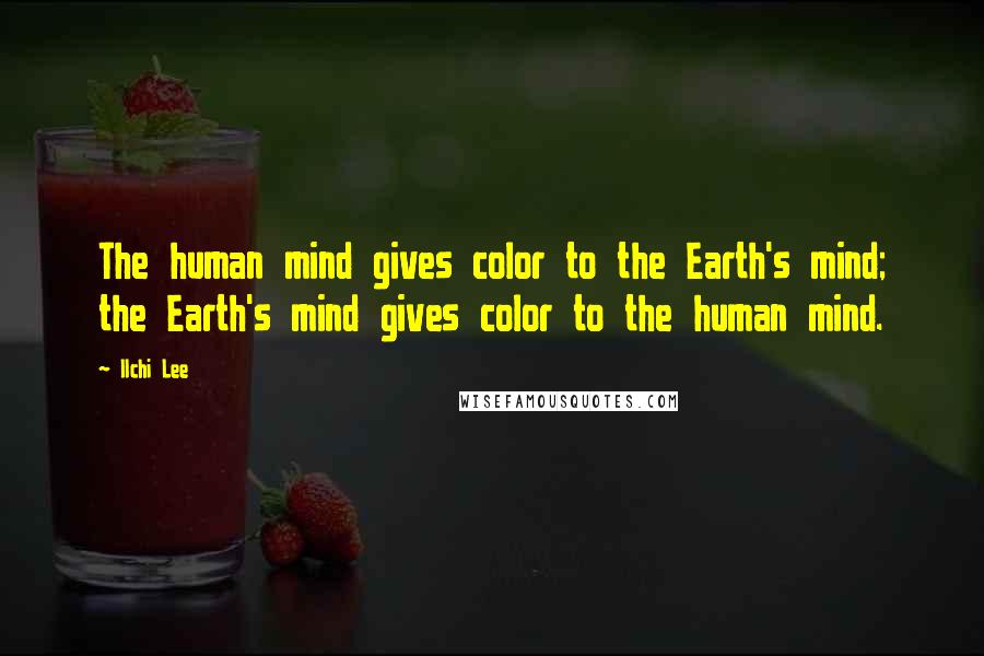 Ilchi Lee Quotes: The human mind gives color to the Earth's mind; the Earth's mind gives color to the human mind.