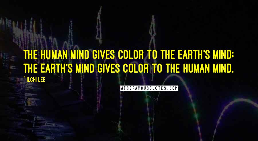 Ilchi Lee Quotes: The human mind gives color to the Earth's mind; the Earth's mind gives color to the human mind.