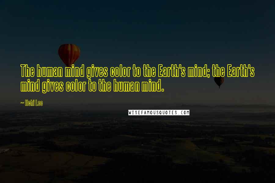 Ilchi Lee Quotes: The human mind gives color to the Earth's mind; the Earth's mind gives color to the human mind.