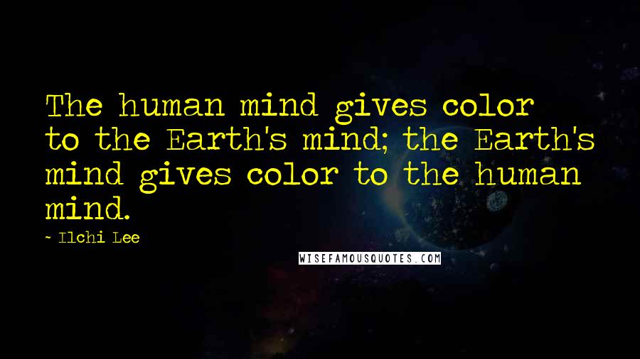 Ilchi Lee Quotes: The human mind gives color to the Earth's mind; the Earth's mind gives color to the human mind.