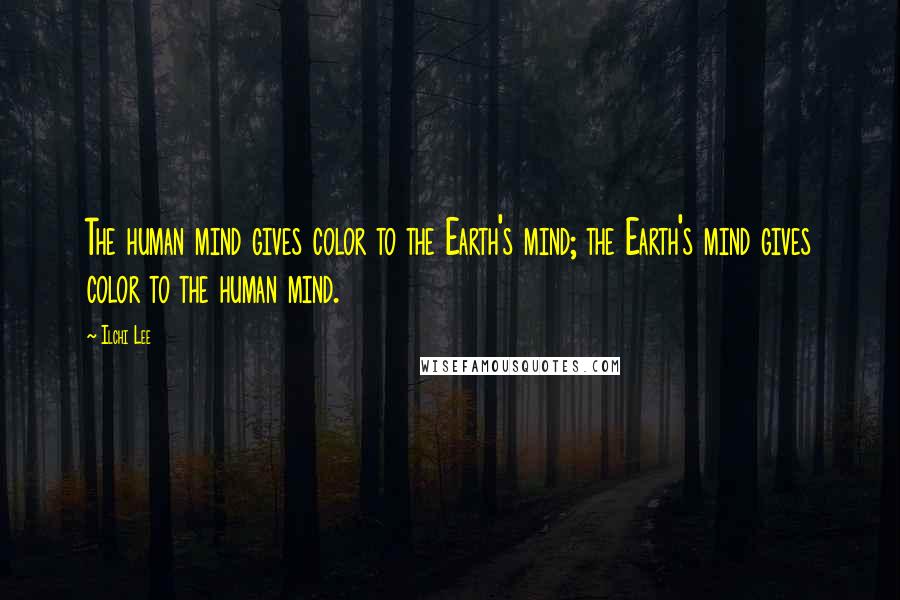 Ilchi Lee Quotes: The human mind gives color to the Earth's mind; the Earth's mind gives color to the human mind.