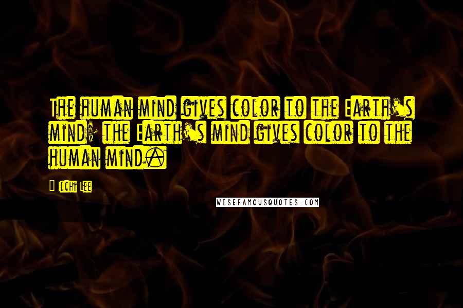 Ilchi Lee Quotes: The human mind gives color to the Earth's mind; the Earth's mind gives color to the human mind.