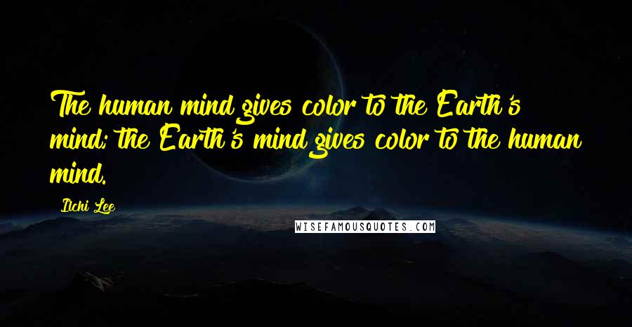 Ilchi Lee Quotes: The human mind gives color to the Earth's mind; the Earth's mind gives color to the human mind.