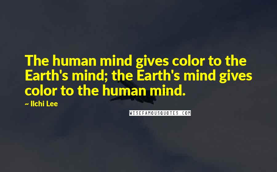 Ilchi Lee Quotes: The human mind gives color to the Earth's mind; the Earth's mind gives color to the human mind.