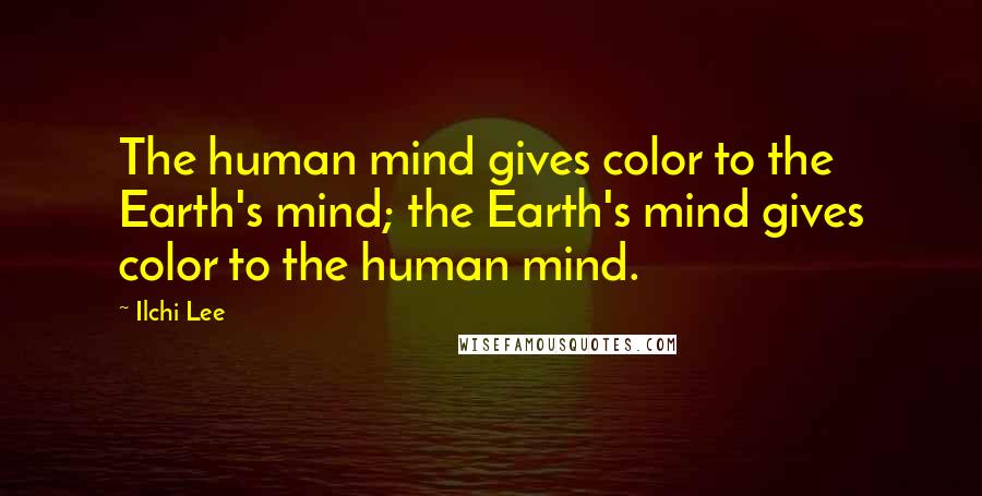 Ilchi Lee Quotes: The human mind gives color to the Earth's mind; the Earth's mind gives color to the human mind.