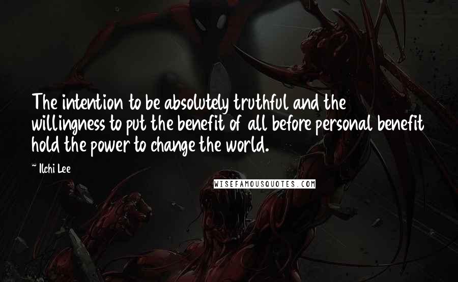 Ilchi Lee Quotes: The intention to be absolutely truthful and the willingness to put the benefit of all before personal benefit hold the power to change the world.