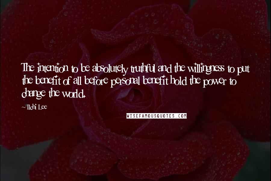 Ilchi Lee Quotes: The intention to be absolutely truthful and the willingness to put the benefit of all before personal benefit hold the power to change the world.