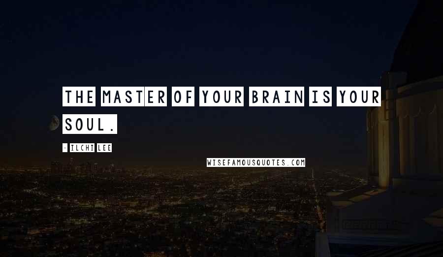 Ilchi Lee Quotes: The master of your brain is your soul.