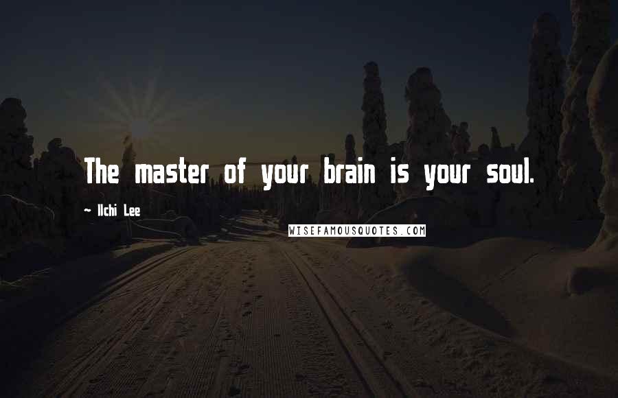 Ilchi Lee Quotes: The master of your brain is your soul.