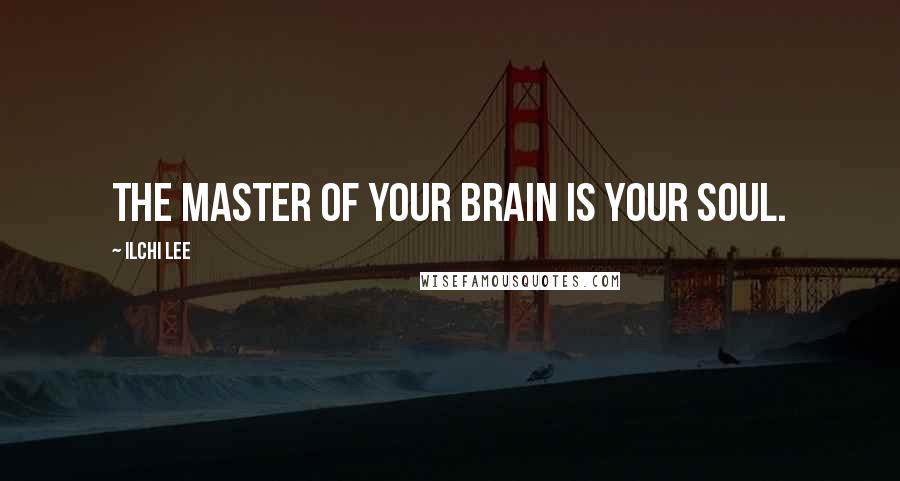 Ilchi Lee Quotes: The master of your brain is your soul.