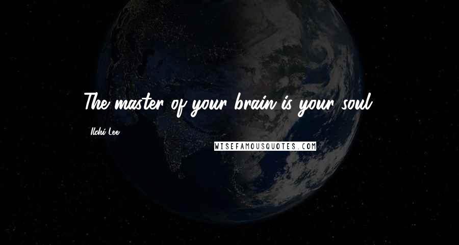 Ilchi Lee Quotes: The master of your brain is your soul.