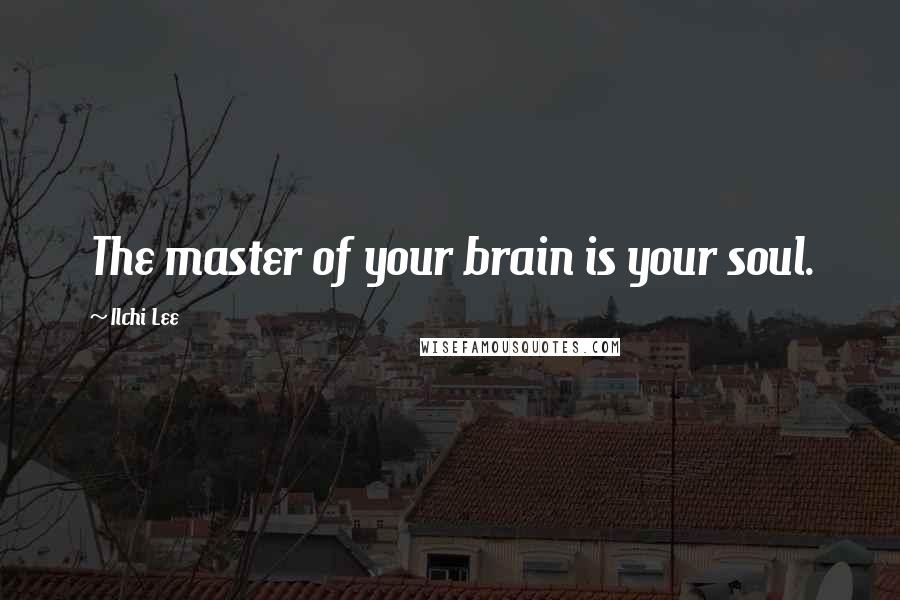 Ilchi Lee Quotes: The master of your brain is your soul.