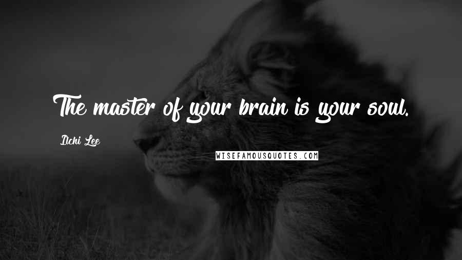 Ilchi Lee Quotes: The master of your brain is your soul.