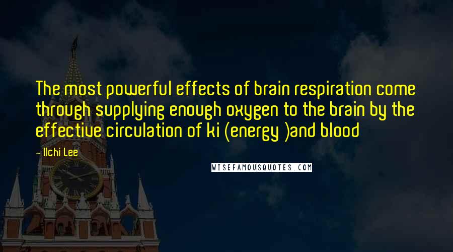 Ilchi Lee Quotes: The most powerful effects of brain respiration come through supplying enough oxygen to the brain by the effective circulation of ki (energy )and blood
