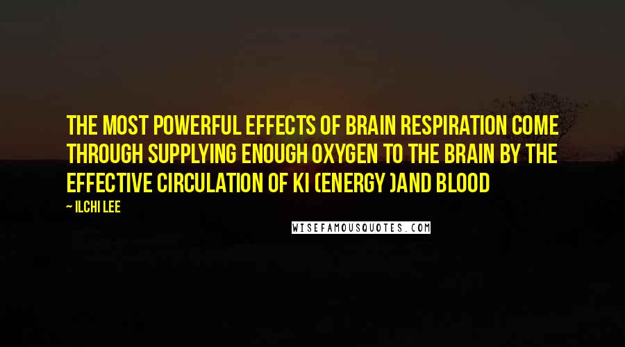 Ilchi Lee Quotes: The most powerful effects of brain respiration come through supplying enough oxygen to the brain by the effective circulation of ki (energy )and blood