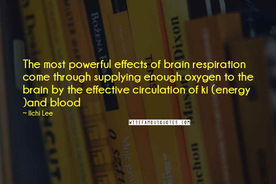 Ilchi Lee Quotes: The most powerful effects of brain respiration come through supplying enough oxygen to the brain by the effective circulation of ki (energy )and blood