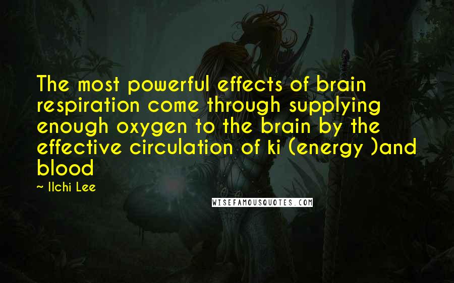 Ilchi Lee Quotes: The most powerful effects of brain respiration come through supplying enough oxygen to the brain by the effective circulation of ki (energy )and blood