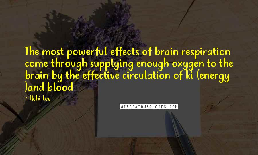 Ilchi Lee Quotes: The most powerful effects of brain respiration come through supplying enough oxygen to the brain by the effective circulation of ki (energy )and blood