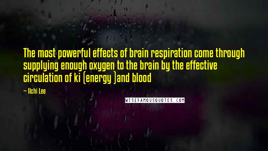 Ilchi Lee Quotes: The most powerful effects of brain respiration come through supplying enough oxygen to the brain by the effective circulation of ki (energy )and blood