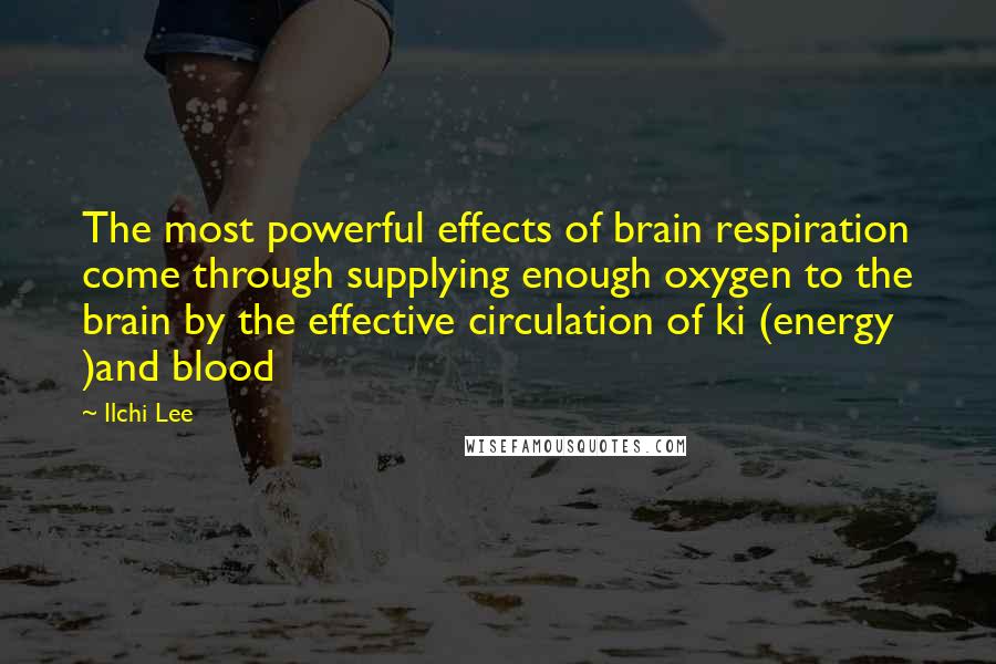Ilchi Lee Quotes: The most powerful effects of brain respiration come through supplying enough oxygen to the brain by the effective circulation of ki (energy )and blood