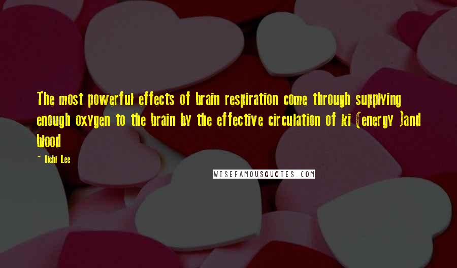 Ilchi Lee Quotes: The most powerful effects of brain respiration come through supplying enough oxygen to the brain by the effective circulation of ki (energy )and blood