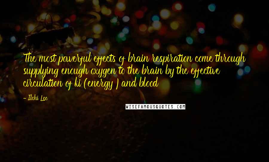 Ilchi Lee Quotes: The most powerful effects of brain respiration come through supplying enough oxygen to the brain by the effective circulation of ki (energy )and blood