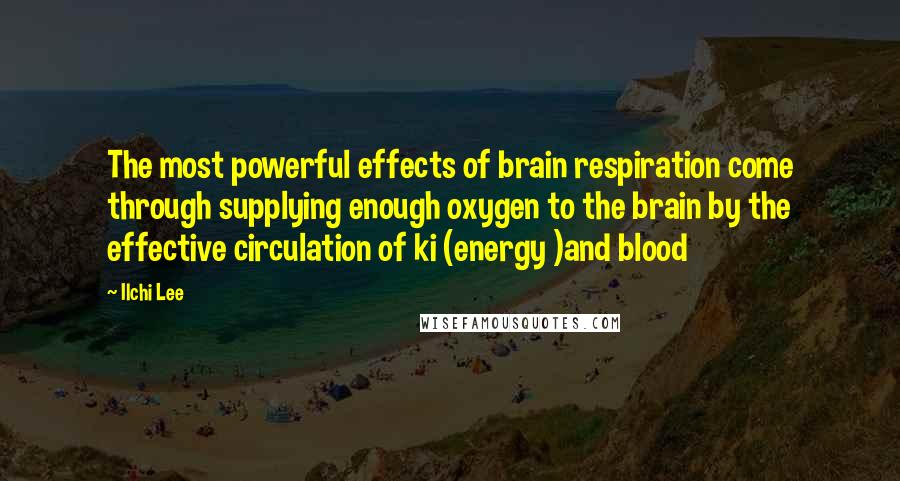 Ilchi Lee Quotes: The most powerful effects of brain respiration come through supplying enough oxygen to the brain by the effective circulation of ki (energy )and blood