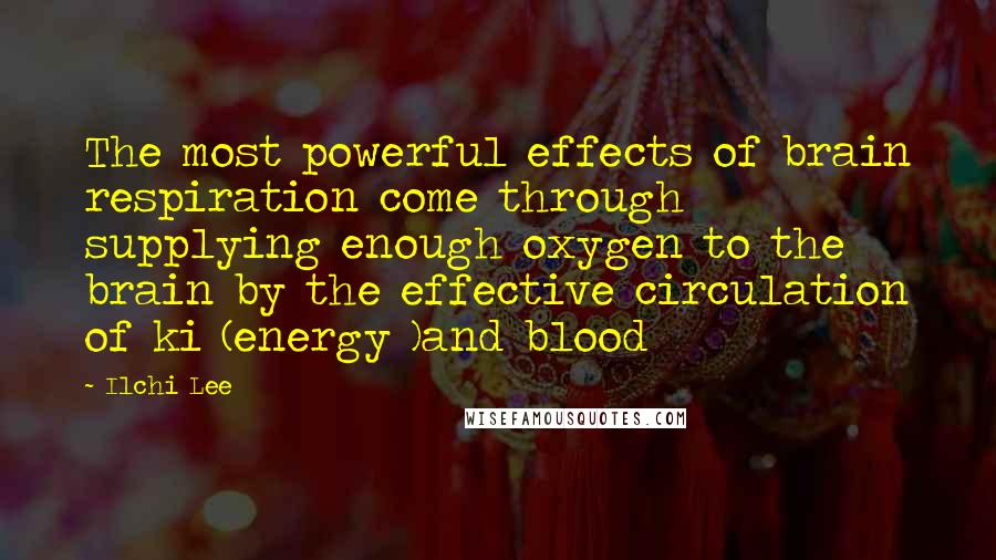 Ilchi Lee Quotes: The most powerful effects of brain respiration come through supplying enough oxygen to the brain by the effective circulation of ki (energy )and blood