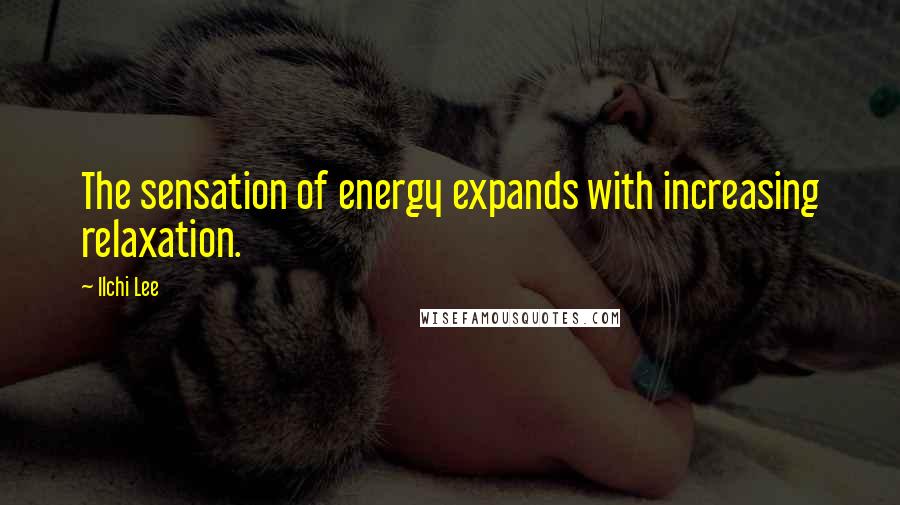 Ilchi Lee Quotes: The sensation of energy expands with increasing relaxation.