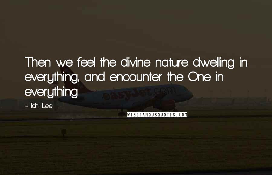 Ilchi Lee Quotes: Then we feel the divine nature dwelling in everything, and encounter the One in everything.