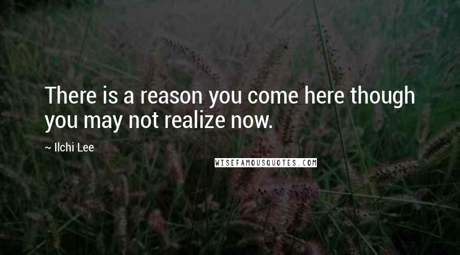 Ilchi Lee Quotes: There is a reason you come here though you may not realize now.