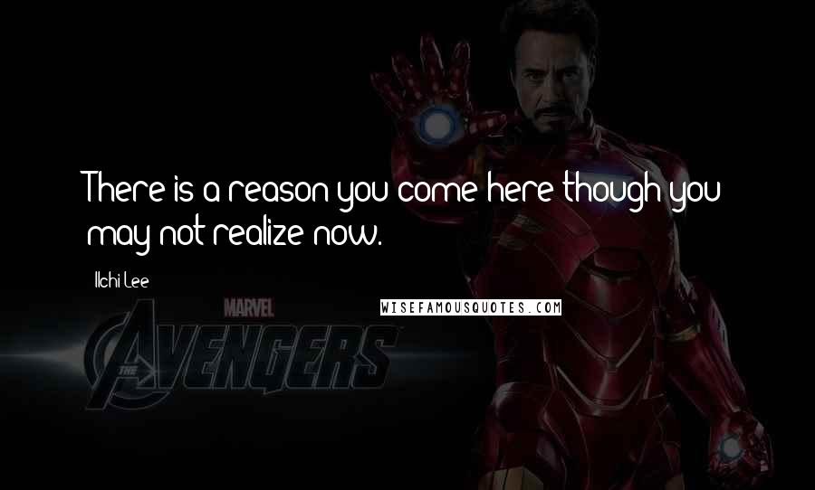 Ilchi Lee Quotes: There is a reason you come here though you may not realize now.