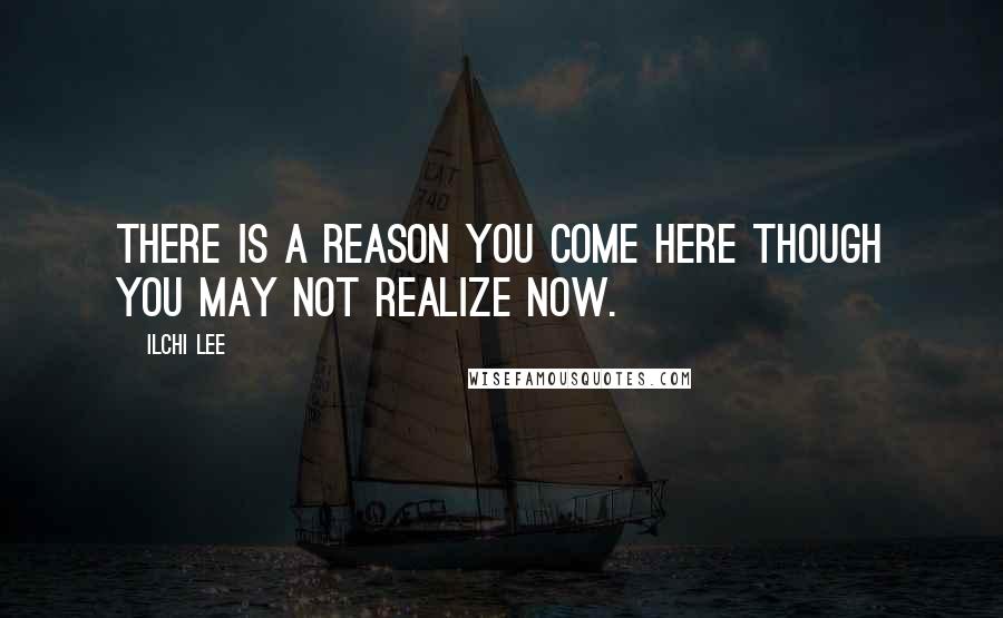 Ilchi Lee Quotes: There is a reason you come here though you may not realize now.