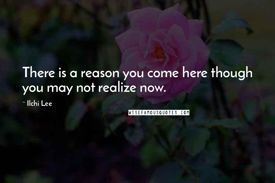 Ilchi Lee Quotes: There is a reason you come here though you may not realize now.