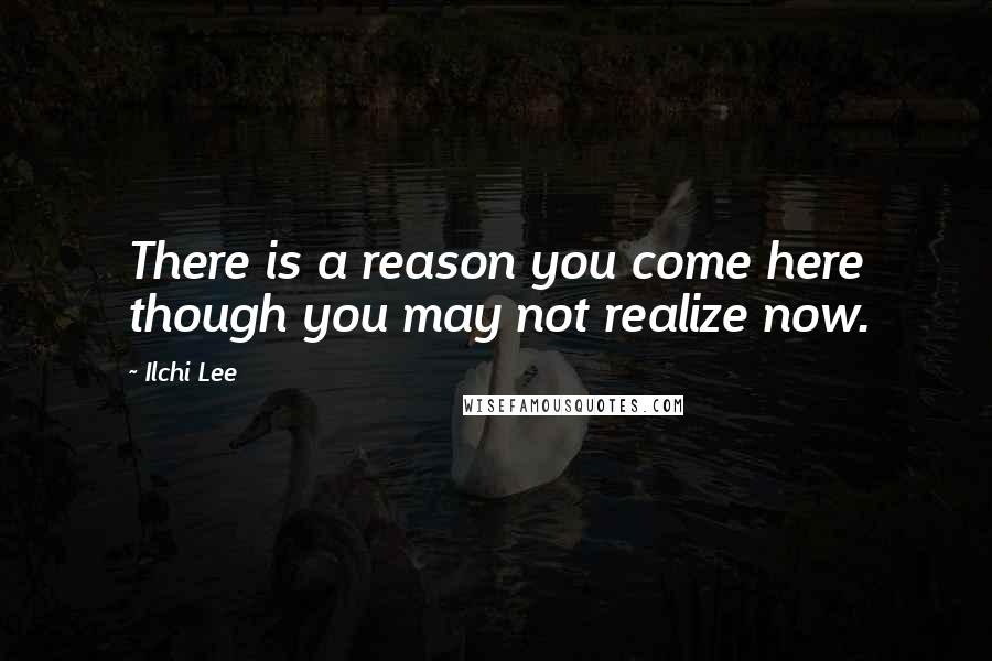 Ilchi Lee Quotes: There is a reason you come here though you may not realize now.