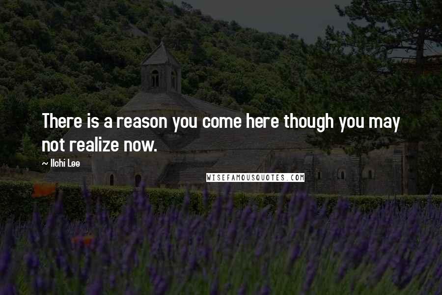 Ilchi Lee Quotes: There is a reason you come here though you may not realize now.